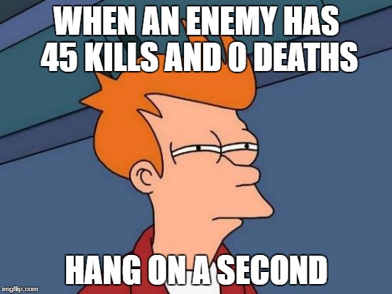 Futurama Fry | WHEN AN ENEMY HAS 45 KILLS AND 0 DEATHS; HANG ON A SECOND | image tagged in memes,futurama fry | made w/ Imgflip meme maker