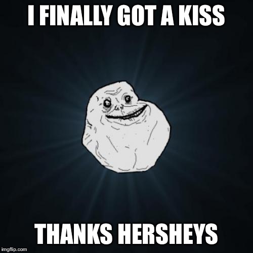 Forever Alone | I FINALLY GOT A KISS; THANKS HERSHEYS | image tagged in memes,forever alone | made w/ Imgflip meme maker