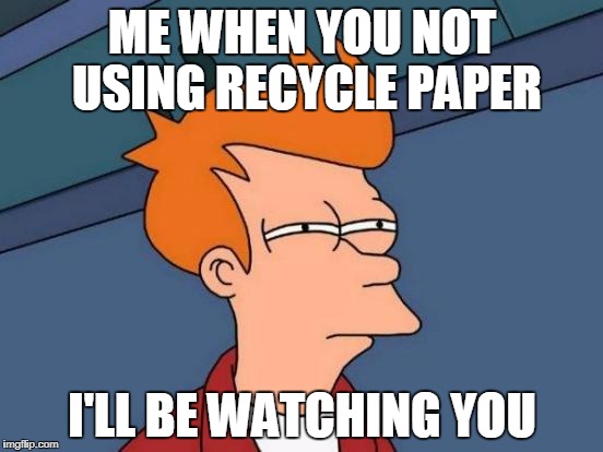 Futurama Fry Meme | ME WHEN YOU NOT USING RECYCLE PAPER; I'LL BE WATCHING YOU | image tagged in memes,futurama fry | made w/ Imgflip meme maker