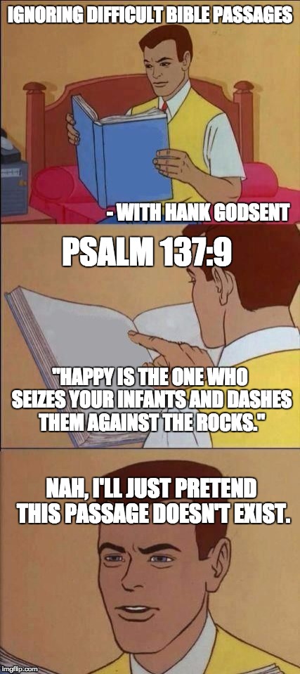 Book of Idiots | IGNORING DIFFICULT BIBLE PASSAGES; - WITH HANK GODSENT; PSALM 137:9; "HAPPY IS THE ONE WHO SEIZES YOUR INFANTS AND DASHES THEM AGAINST THE ROCKS."; NAH, I'LL JUST PRETEND THIS PASSAGE DOESN'T EXIST. | image tagged in book of idiots | made w/ Imgflip meme maker