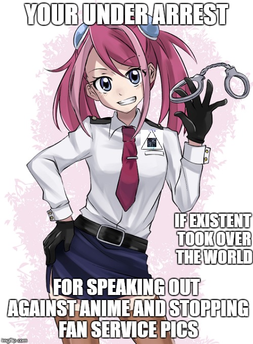 Existent Law | YOUR UNDER ARREST; IF EXISTENT TOOK OVER THE WORLD; FOR SPEAKING OUT AGAINST ANIME AND STOPPING FAN SERVICE PICS | image tagged in life exist existent yugioh arcv meme yuzu zuzu anime fan fandom fan service | made w/ Imgflip meme maker