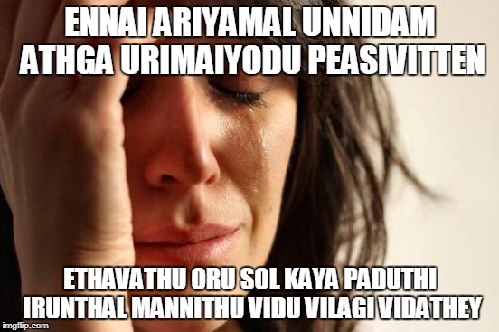 First World Problems Meme | ENNAI ARIYAMAL UNNIDAM ATHGA URIMAIYODU PEASIVITTEN; ETHAVATHU ORU SOL KAYA PADUTHI IRUNTHAL MANNITHU VIDU VILAGI VIDATHEY | image tagged in memes,first world problems | made w/ Imgflip meme maker