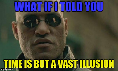 Matrix Morpheus Meme | WHAT IF I TOLD YOU TIME IS BUT A VAST ILLUSION | image tagged in memes,matrix morpheus | made w/ Imgflip meme maker