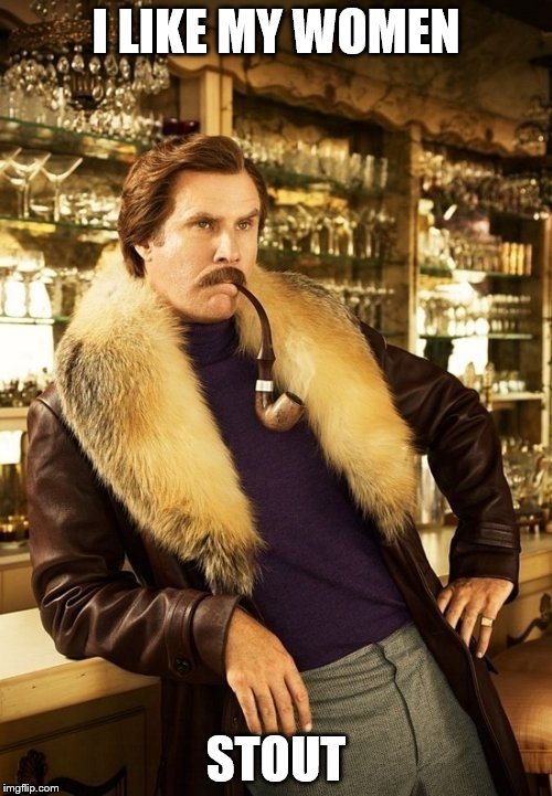 Will Ferrell | I LIKE MY WOMEN; STOUT | image tagged in will ferrell | made w/ Imgflip meme maker