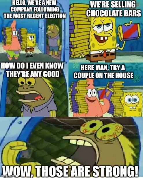 Legalized Marijuana Entreprenuers | HELLO, WE'RE A NEW COMPANY FOLLOWING THE MOST RECENT ELECTION; WE'RE SELLING CHOCOLATE BARS; HERE MAN, TRY A COUPLE ON THE HOUSE; HOW DO I EVEN KNOW THEY'RE ANY GOOD; WOW, THOSE ARE STRONG! | image tagged in memes,chocolate spongebob,weed | made w/ Imgflip meme maker
