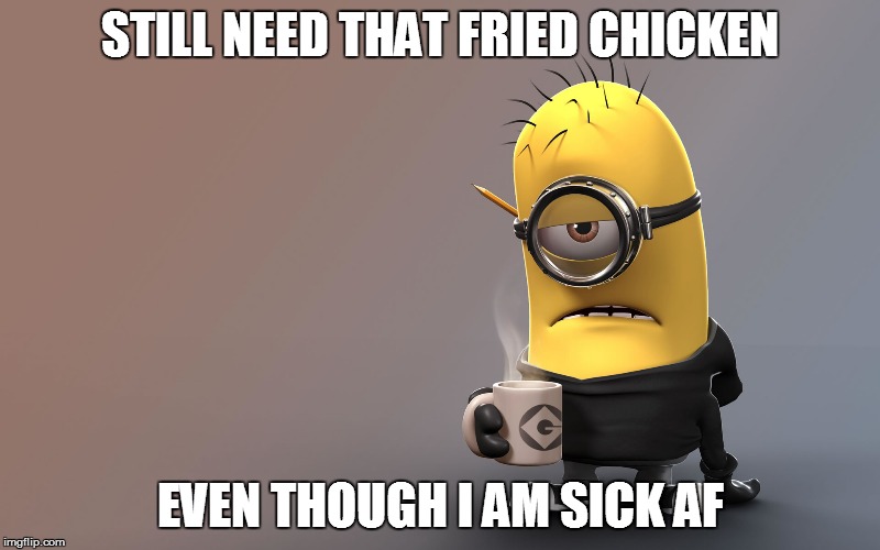 When you are dying but you also need chicken  | STILL NEED THAT FRIED CHICKEN; EVEN THOUGH I AM SICK AF | image tagged in sick minion,chicken cravings,fried chicken | made w/ Imgflip meme maker