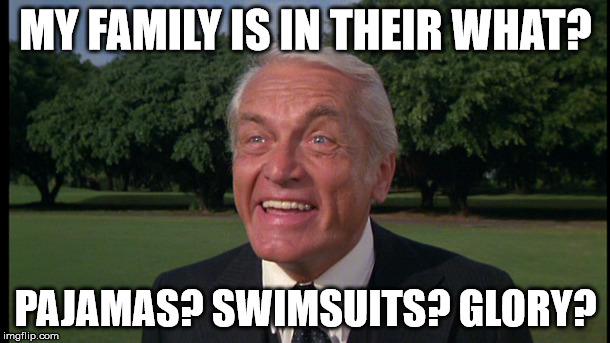 Caddyshack- Ted knight 2 | MY FAMILY IS IN THEIR WHAT? PAJAMAS? SWIMSUITS? GLORY? | image tagged in caddyshack- ted knight 2 | made w/ Imgflip meme maker