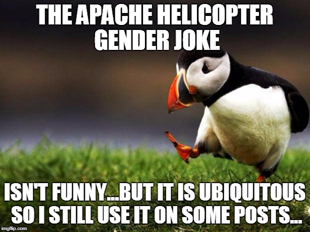 Unpopular Opinion Puffin | THE APACHE HELICOPTER GENDER JOKE; ISN'T FUNNY...BUT IT IS UBIQUITOUS SO I STILL USE IT ON SOME POSTS... | image tagged in memes,unpopular opinion puffin | made w/ Imgflip meme maker