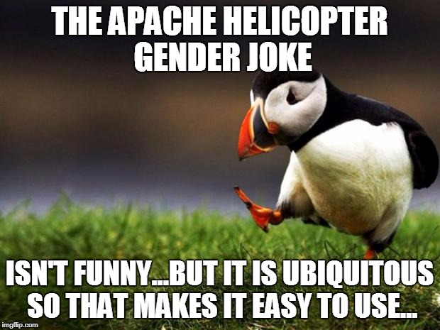 Unpopular Opinion Puffin Meme | THE APACHE HELICOPTER GENDER JOKE; ISN'T FUNNY...BUT IT IS UBIQUITOUS SO THAT MAKES IT EASY TO USE... | image tagged in memes,unpopular opinion puffin | made w/ Imgflip meme maker
