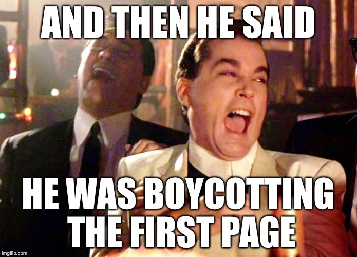 Good Fellas Hilarious Meme | AND THEN HE SAID; HE WAS BOYCOTTING THE FIRST PAGE | image tagged in memes,good fellas hilarious | made w/ Imgflip meme maker