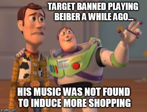 X, X Everywhere Meme | TARGET BANNED PLAYING BEIBER A WHILE AGO... HIS MUSIC WAS NOT FOUND TO INDUCE MORE SHOPPING | image tagged in memes,x x everywhere | made w/ Imgflip meme maker