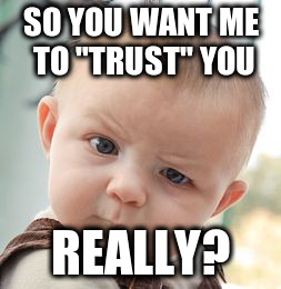 Skeptical Baby Meme | SO YOU WANT ME TO "TRUST" YOU; REALLY? | image tagged in memes,skeptical baby | made w/ Imgflip meme maker