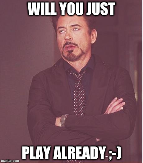 Face You Make Robert Downey Jr Meme | WILL YOU JUST; PLAY ALREADY ;-) | image tagged in memes,face you make robert downey jr | made w/ Imgflip meme maker