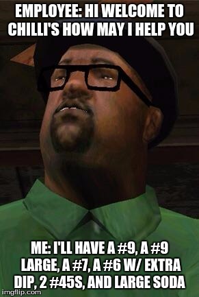 Big Smoke | EMPLOYEE: HI WELCOME TO CHILLI'S HOW MAY I HELP YOU; ME: I'LL HAVE A #9, A #9 LARGE, A #7, A #6 W/ EXTRA DIP, 2 #45S, AND LARGE SODA | image tagged in big smoke | made w/ Imgflip meme maker
