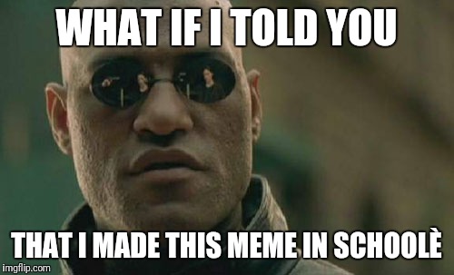 Matrix Morpheus Meme | WHAT IF I TOLD YOU; THAT I MADE THIS MEME IN SCHOOLÈ | image tagged in memes,matrix morpheus | made w/ Imgflip meme maker