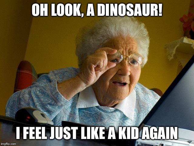 Grandma Finds Philosoraptor | OH LOOK, A DINOSAUR! I FEEL JUST LIKE A KID AGAIN | image tagged in memes,grandma finds the internet | made w/ Imgflip meme maker