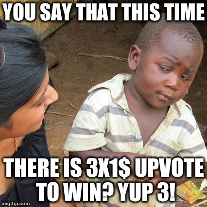 Third World Skeptical Kid Meme | YOU SAY THAT THIS TIME; THERE IS 3X1$ UPVOTE TO WIN? YUP 3! | image tagged in memes,third world skeptical kid | made w/ Imgflip meme maker