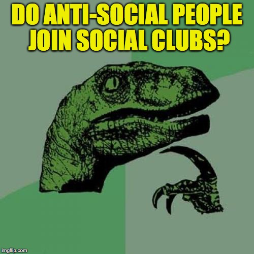 Philosoraptor Meme | DO ANTI-SOCIAL PEOPLE JOIN SOCIAL CLUBS? | image tagged in memes,philosoraptor,antisocial | made w/ Imgflip meme maker