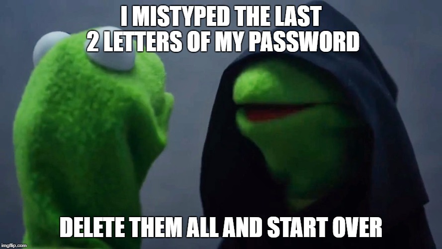 Kermit Inner Me | I MISTYPED THE LAST 2 LETTERS OF MY PASSWORD; DELETE THEM ALL AND START OVER | image tagged in kermit inner me | made w/ Imgflip meme maker