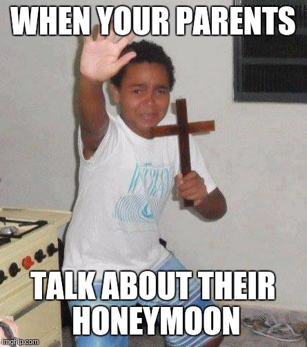 The face you make | WHEN YOUR PARENTS; TALK ABOUT THEIR HONEYMOON | image tagged in kid with cross | made w/ Imgflip meme maker
