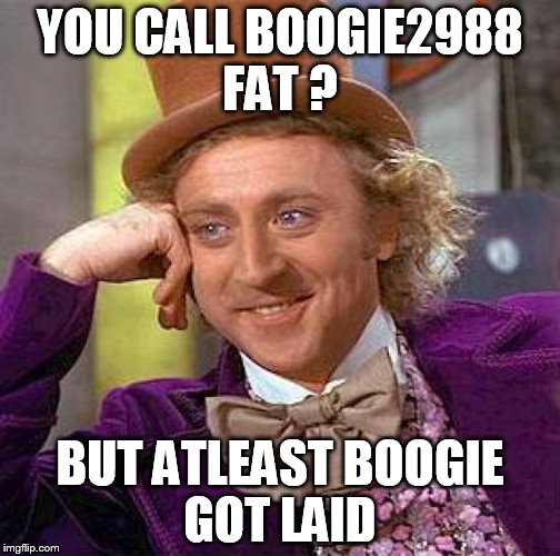 next time you see someone  call him fat  just say atleast he got laid  while you not  | YOU CALL BOOGIE2988 FAT ? BUT ATLEAST BOOGIE GOT LAID | image tagged in memes,creepy condescending wonka | made w/ Imgflip meme maker