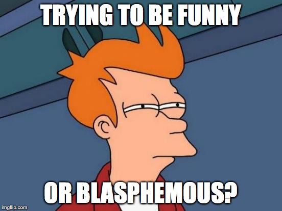 Futurama Fry Meme | TRYING TO BE FUNNY OR BLASPHEMOUS? | image tagged in memes,futurama fry | made w/ Imgflip meme maker