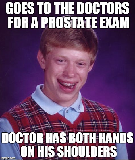 Bad Luck Brian Meme | GOES TO THE DOCTORS FOR A PROSTATE EXAM; DOCTOR HAS BOTH HANDS ON HIS SHOULDERS | image tagged in memes,bad luck brian | made w/ Imgflip meme maker