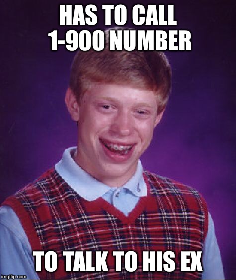 Bad Luck Brian Meme | HAS TO CALL 1-900 NUMBER TO TALK TO HIS EX | image tagged in memes,bad luck brian | made w/ Imgflip meme maker