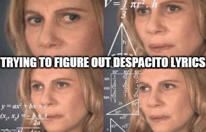confused woman | TRYING TO FIGURE OUT DESPACITO LYRICS | image tagged in confused woman,despacito | made w/ Imgflip meme maker