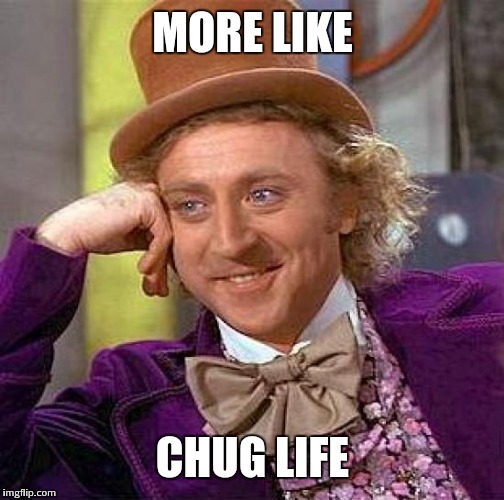 Creepy Condescending Wonka Meme | MORE LIKE CHUG LIFE | image tagged in memes,creepy condescending wonka | made w/ Imgflip meme maker