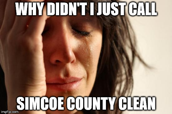 First World Problems Meme | WHY DIDN'T I JUST CALL; SIMCOE COUNTY CLEAN | image tagged in memes,first world problems | made w/ Imgflip meme maker
