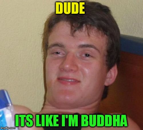 10 Guy Meme | DUDE ITS LIKE I'M BUDDHA | image tagged in memes,10 guy | made w/ Imgflip meme maker