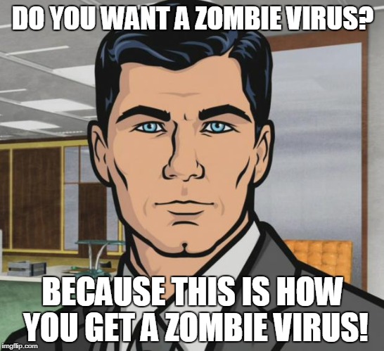 Archer Meme | DO YOU WANT A ZOMBIE VIRUS? BECAUSE THIS IS HOW YOU GET A ZOMBIE VIRUS! | image tagged in memes,archer | made w/ Imgflip meme maker