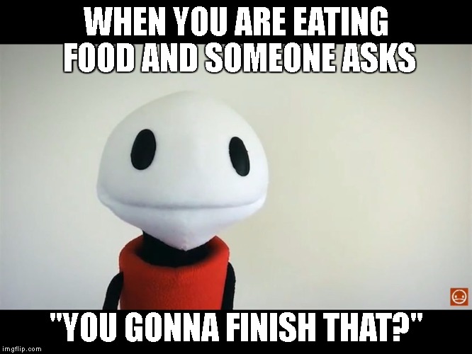 WHEN YOU ARE EATING FOOD AND SOMEONE ASKS; "YOU GONNA FINISH THAT?" | image tagged in memes,themeatly,puppet | made w/ Imgflip meme maker