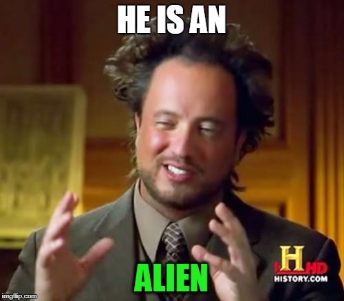 Ancient Aliens Meme | HE IS AN ALIEN | image tagged in memes,ancient aliens | made w/ Imgflip meme maker