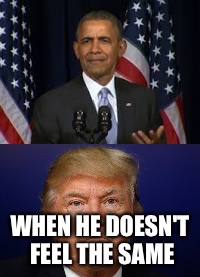 WHEN HE DOESN'T FEEL THE SAME | image tagged in obama,trump | made w/ Imgflip meme maker