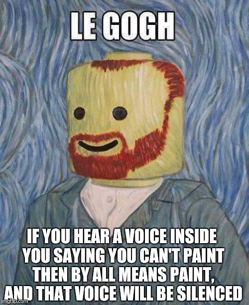 Modern art at its finest | IF YOU HEAR A VOICE INSIDE YOU SAYING YOU CAN'T PAINT THEN BY ALL MEANS PAINT, AND THAT VOICE WILL BE SILENCED | image tagged in legos,art,van gogh | made w/ Imgflip meme maker