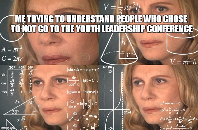 Math Lady |  ME TRYING TO UNDERSTAND PEOPLE WHO CHOSE TO NOT GO TO THE YOUTH LEADERSHIP CONFERENCE | image tagged in math lady | made w/ Imgflip meme maker