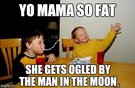 She must be eating too many Moon Pies... | YO MAMA SO FAT; SHE GETS OGLED BY THE MAN IN THE MOON | image tagged in memes,yo mamas so fat,yo mama so ugly,jbmemegeek,man in the moon | made w/ Imgflip meme maker