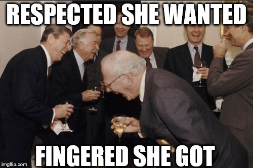 Laughing Men In Suits | RESPECTED SHE WANTED; FINGERED SHE GOT | image tagged in memes,laughing men in suits | made w/ Imgflip meme maker