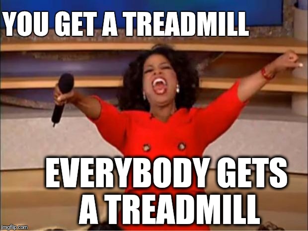 Oprah You Get A Meme | YOU GET A TREADMILL EVERYBODY GETS A TREADMILL | image tagged in memes,oprah you get a | made w/ Imgflip meme maker