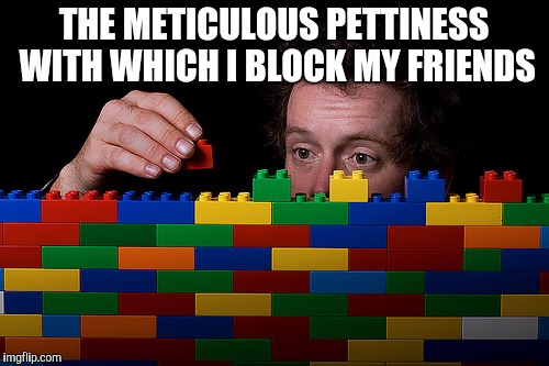 A wall made of pain |  THE METICULOUS PETTINESS WITH WHICH I BLOCK MY FRIENDS | image tagged in lego,pain,petty | made w/ Imgflip meme maker