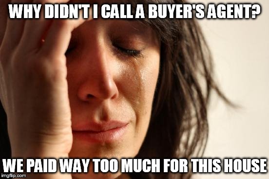 First World Problems Meme | WHY DIDN'T I CALL A BUYER'S AGENT? WE PAID WAY TOO MUCH FOR THIS HOUSE | image tagged in memes,first world problems | made w/ Imgflip meme maker