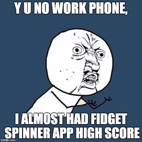 APP | Y U NO WORK PHONE, I ALMOST HAD FIDGET SPINNER APP HIGH SCORE | image tagged in memes,y u no | made w/ Imgflip meme maker