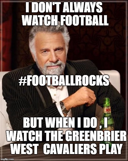 The Most Interesting Man In The World Meme | I DON'T ALWAYS WATCH FOOTBALL; #FOOTBALLROCKS; BUT WHEN I DO , I WATCH THE GREENBRIER WEST  CAVALIERS PLAY | image tagged in memes,the most interesting man in the world | made w/ Imgflip meme maker