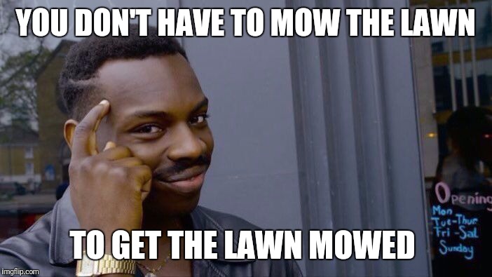 Roll Safe Think About It Meme | YOU DON'T HAVE TO MOW THE LAWN; TO GET THE LAWN MOWED | image tagged in roll safe think about it | made w/ Imgflip meme maker
