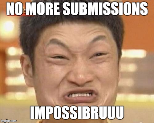 This is how I feel! IMPOSSIBRUUU! | NO MORE SUBMISSIONS; IMPOSSIBRUUU | image tagged in memes,impossibru guy original | made w/ Imgflip meme maker