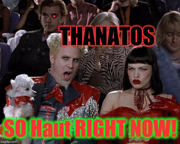 Mugatu So Hot Right Now Meme | THANATOS SO Haut RIGHT NOW! . | image tagged in memes,mugatu so hot right now | made w/ Imgflip meme maker