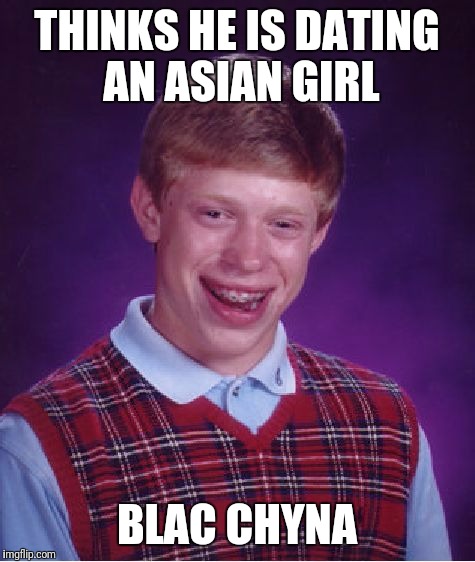 Bad Luck Brian Meme | THINKS HE IS DATING AN ASIAN GIRL BLAC CHYNA | image tagged in memes,bad luck brian | made w/ Imgflip meme maker