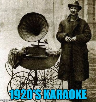 At first he was afraid... :) | 1920'S KARAOKE | image tagged in 1920's street gramophone player,memes,karaoke,music | made w/ Imgflip meme maker